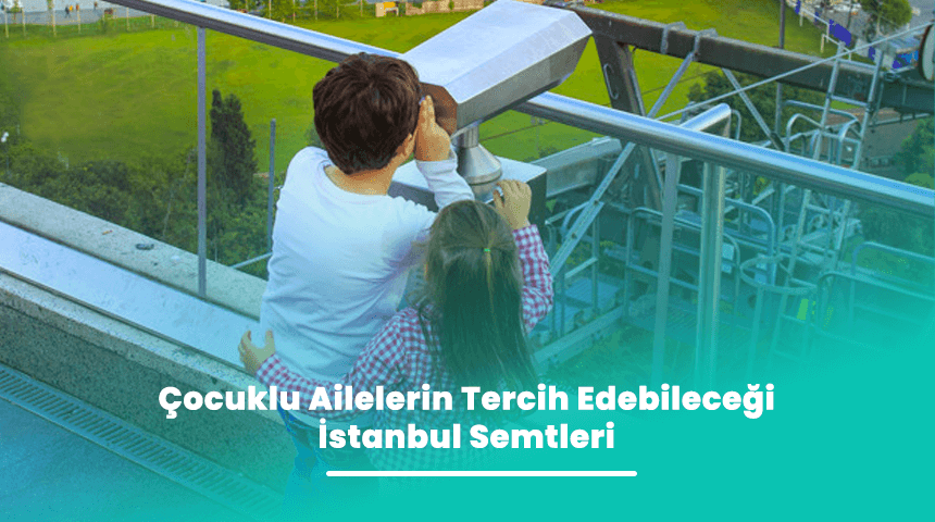Çocuklu Ailelerin Tercih Edeceği İstanbul Semtleri