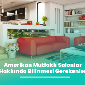 Amerikan Mutfaklı Salonlar Hakkında Bilinmesi Gerekenler