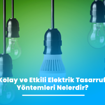 Kolay ve Etkili Elektrik Tasarruf Yöntemleri Nelerdir?