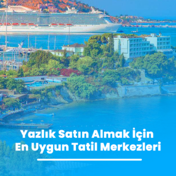 Yazlık Satın Almak İçin En Uygun Tatil Merkezleri