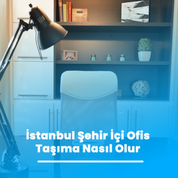 İstanbul Şehir İçi Ofis Taşıma Nasıl Olur