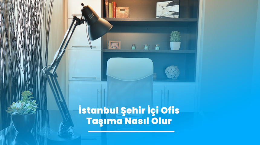 İstanbul Şehir İçi Ofis Taşıma Nasıl Olur