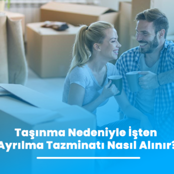 Taşınma Nedeniyle İşten Ayrılma Tazminatı Nasıl Alınır?