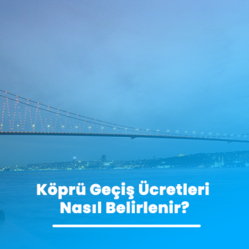 Köprü Geçiş Ücretleri Nasıl Belirlenir?